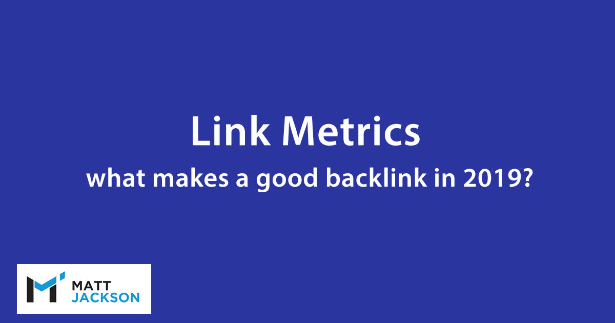 Link Metrics - What Makes a Good Backlink in 2019? - Matt Jackson